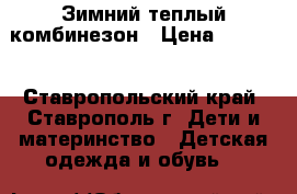 Зимний теплый комбинезон › Цена ­ 1 700 - Ставропольский край, Ставрополь г. Дети и материнство » Детская одежда и обувь   